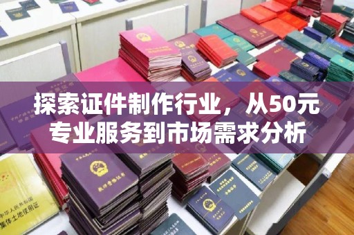 哈尔滨探索证件制作行业，从50元专业服务到市场需求分析