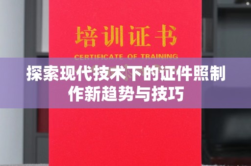 哈尔滨探索现代技术下的证件照制作新趋势与技巧