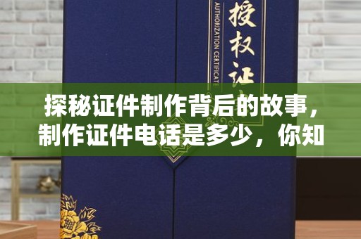 哈尔滨探秘证件制作背后的故事，制作证件电话是多少，你知道吗？