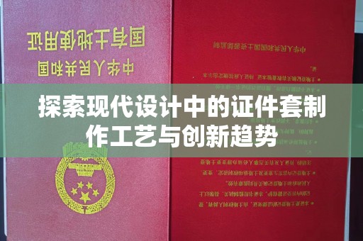哈尔滨探索现代设计中的证件套制作工艺与创新趋势