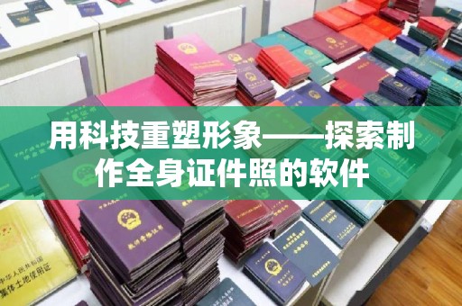 哈尔滨用科技重塑形象——探索制作全身证件照的软件