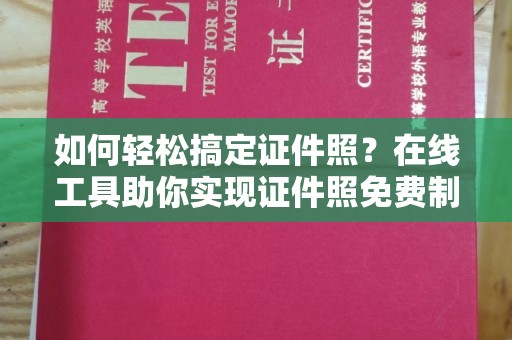 哈尔滨如何轻松搞定证件照？在线工具助你实现证件照免费制作