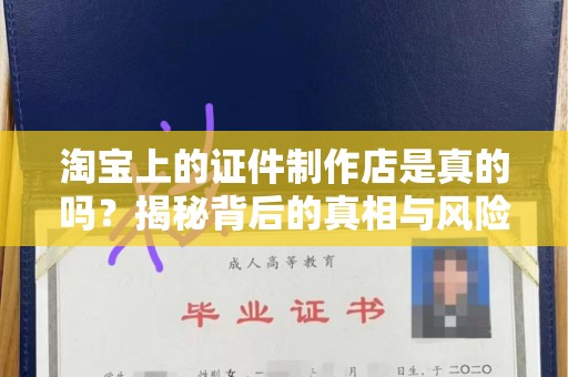 哈尔滨淘宝上的证件制作店是真的吗？揭秘背后的真相与风险