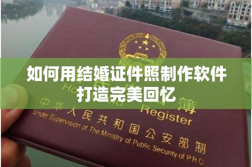 哈尔滨如何用结婚证件照制作软件打造完美回忆