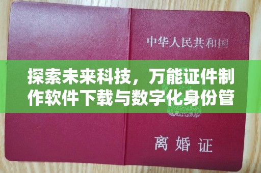 哈尔滨探索未来科技，万能证件制作软件下载与数字化身份管理的革命