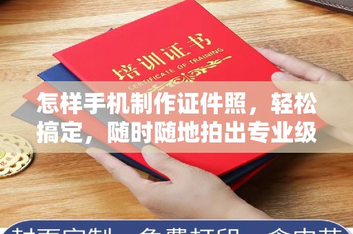 哈尔滨怎样手机制作证件照，轻松搞定，随时随地拍出专业级照片