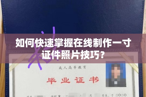 哈尔滨如何快速掌握在线制作一寸证件照片技巧？