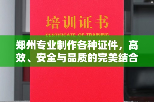 哈尔滨郑州专业制作各种证件，高效、安全与品质的完美结合