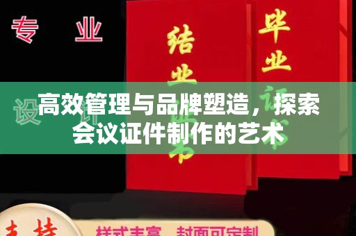 哈尔滨高效管理与品牌塑造，探索会议证件制作的艺术
