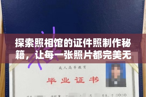 哈尔滨探索照相馆的证件照制作秘籍，让每一张照片都完美无瑕