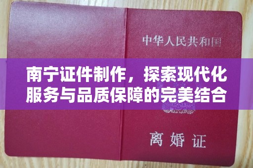 哈尔滨南宁证件制作，探索现代化服务与品质保障的完美结合