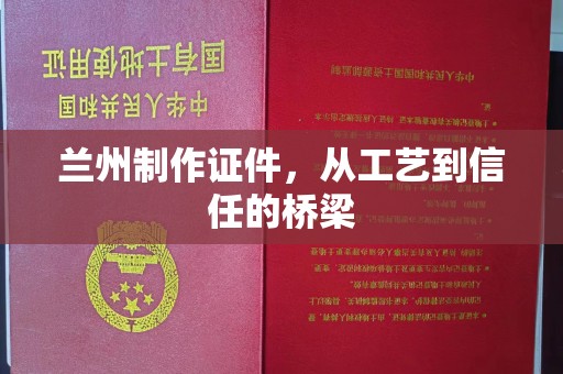 哈尔滨兰州制作证件，从工艺到信任的桥梁