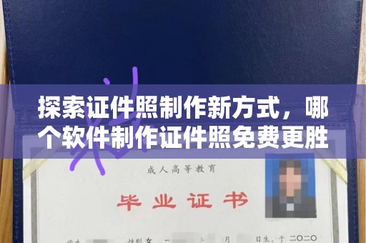 哈尔滨探索证件照制作新方式，哪个软件制作证件照免费更胜一筹？