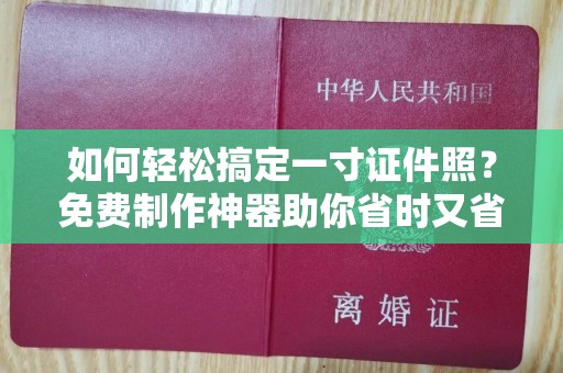 哈尔滨如何轻松搞定一寸证件照？免费制作神器助你省时又省钱