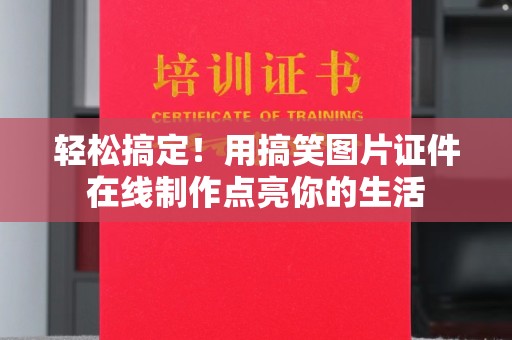 哈尔滨轻松搞定！用搞笑图片证件在线制作点亮你的生活