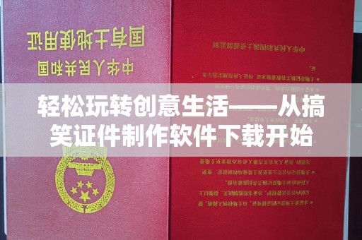 哈尔滨轻松玩转创意生活——从搞笑证件制作软件下载开始
