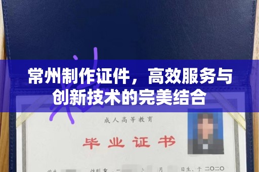 哈尔滨常州制作证件，高效服务与创新技术的完美结合