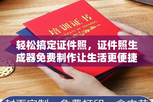 哈尔滨轻松搞定证件照，证件照生成器免费制作让生活更便捷