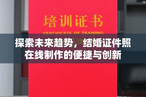 哈尔滨探索未来趋势，结婚证件照在线制作的便捷与创新