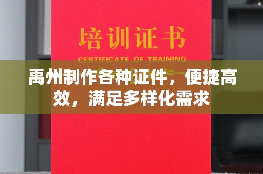 哈尔滨禹州制作各种证件，便捷高效，满足多样化需求