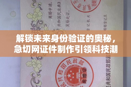 哈尔滨解锁未来身份验证的奥秘，急切网证件制作引领科技潮流