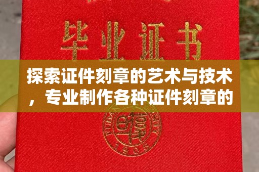 哈尔滨探索证件刻章的艺术与技术，专业制作各种证件刻章的匠心之旅