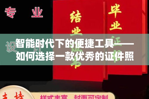 哈尔滨智能时代下的便捷工具——如何选择一款优秀的证件照制作App
