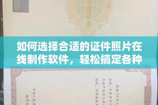 哈尔滨如何选择合适的证件照片在线制作软件，轻松搞定各种场景需求