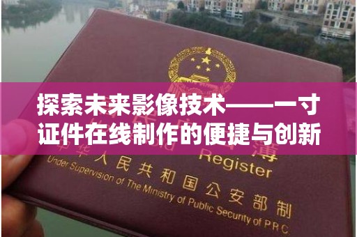 哈尔滨探索未来影像技术——一寸证件在线制作的便捷与创新