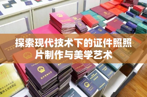 哈尔滨探索现代技术下的证件照照片制作与美学艺术