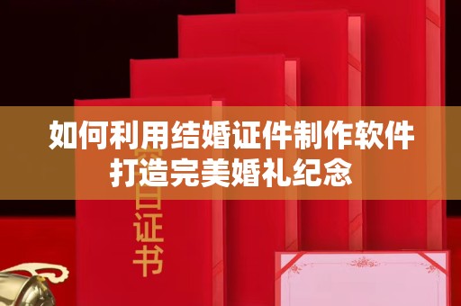 哈尔滨如何利用结婚证件制作软件打造完美婚礼纪念