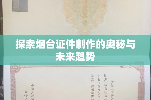 哈尔滨探索烟台证件制作的奥秘与未来趋势