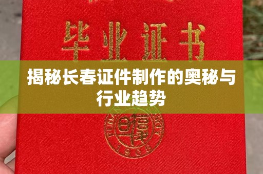 哈尔滨揭秘长春证件制作的奥秘与行业趋势