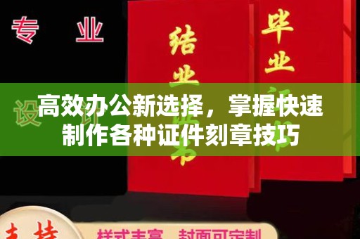 哈尔滨高效办公新选择，掌握快速制作各种证件刻章技巧
