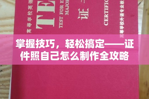 哈尔滨掌握技巧，轻松搞定——证件照自己怎么制作全攻略
