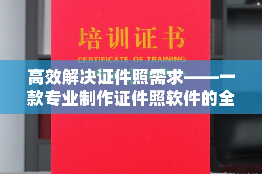 哈尔滨高效解决证件照需求——一款专业制作证件照软件的全面解析