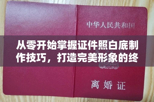 哈尔滨从零开始掌握证件照白底制作技巧，打造完美形象的终极指南