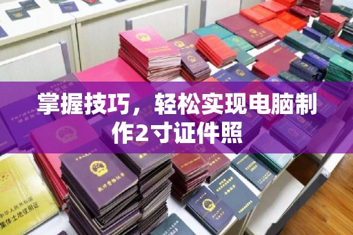 哈尔滨掌握技巧，轻松实现电脑制作2寸证件照