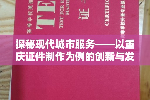 哈尔滨探秘现代城市服务——以重庆证件制作为例的创新与发展