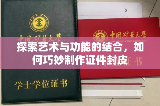 哈尔滨探索艺术与功能的结合，如何巧妙制作证件封皮