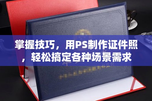 哈尔滨掌握技巧，用PS制作证件照，轻松搞定各种场景需求