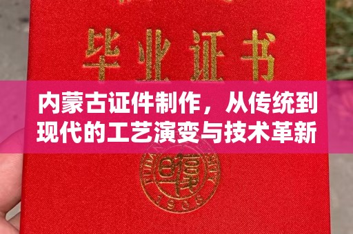 哈尔滨内蒙古证件制作，从传统到现代的工艺演变与技术革新