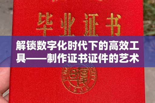 哈尔滨解锁数字化时代下的高效工具——制作证书证件的艺术与实践