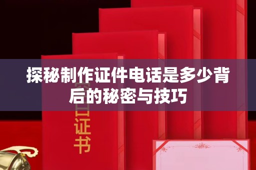 哈尔滨探秘制作证件电话是多少背后的秘密与技巧