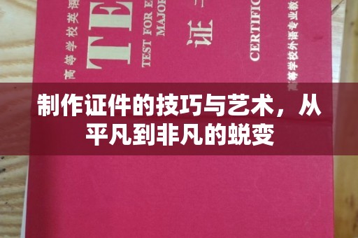 哈尔滨制作证件的技巧与艺术，从平凡到非凡的蜕变