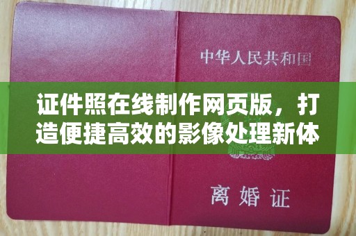 哈尔滨证件照在线制作网页版，打造便捷高效的影像处理新体验