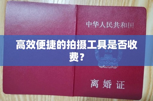哈尔滨高效便捷的拍摄工具是否收费？