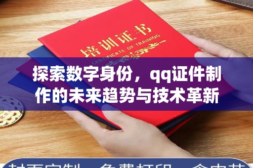 哈尔滨探索数字身份，qq证件制作的未来趋势与技术革新