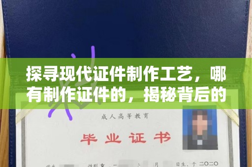 哈尔滨探寻现代证件制作工艺，哪有制作证件的，揭秘背后的故事