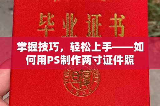 哈尔滨掌握技巧，轻松上手——如何用PS制作两寸证件照